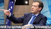 хули ты щелкаешь еблан телеканалы