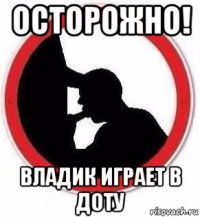 осторожно! владик играет в доту