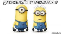 давно эта хуйня у вас началась ? 