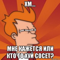 хм... мне кажется или кто то хуй сосет?