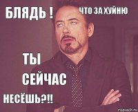 Блядь ! Что за хуйню ТЫ несёшь?!!   сейчас   