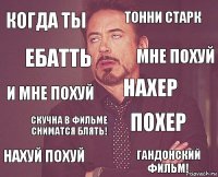 когда ты тонни старк и мне похуй нахуй похуй похер нахер скучна в фильме сниматся блять! гандонский фильм! ебатть мне похуй