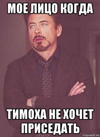 мое лицо когда тимоха не хочет приседать