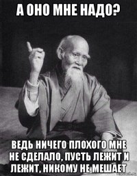 а оно мне надо? ведь ничего плохого мне не сделало, пусть лежит и лежит, никому не мешает