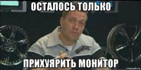 осталось только прихуярить монитор