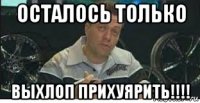 осталось только выхлоп прихуярить!!!!