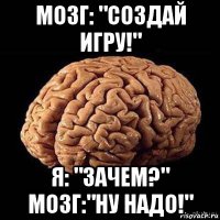 мозг: "создай игру!" я: "зачем?" мозг:"ну надо!"