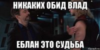 никаких обид влад еблан это судьба