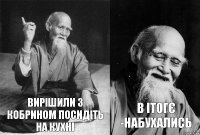 Вирішили з Кобрином посидіть на кухні В ітогє -набухались