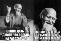 Элинке дать по джопе что больная на работу ушла Но, если позвонила и обласкала, то только поцеловать!