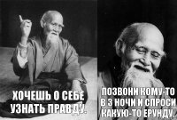 Хочешь о себе узнать правду. Позвони кому-то в 3 ночи и спроси какую-то ерунду.