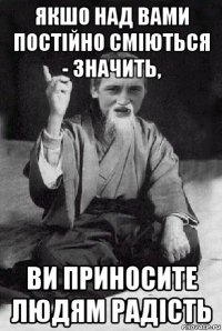 якшо над вами постійно сміються - значить, ви приносите людям радість