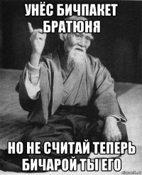 унёс бичпакет братюня но не считай теперь бичарой ты его