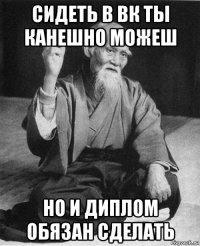сидеть в вк ты канешно можеш но и диплом обязан сделать