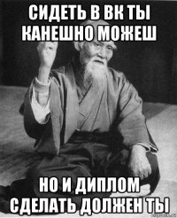 сидеть в вк ты канешно можеш но и диплом сделать должен ты