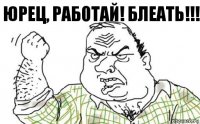 Юрец, работай! БЛЕАТЬ!!!