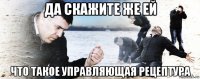 да скажите же ей что такое управляющая рецептура