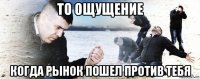 то ощущение когда рынок пошел против тебя