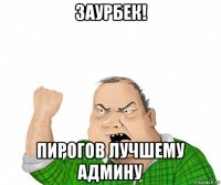 заурбек! пирогов лучшему админу