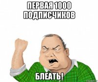 первая 1000 подписчиков блеать!