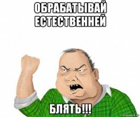 обрабатывай естественней блять!!!