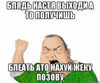 блядь настя выходи а то получишь блеать ато нахуй жеку позову