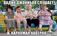 вадик джонибоя слушает наркоман наверно
