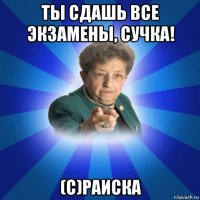 ты сдашь все экзамены, сучка! (с)раиска