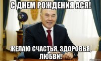 с днем рождения ася! желаю счастья, здоровья, любви!