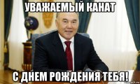 уважаемый канат с днем рождения тебя!