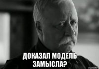  доказал модель замысла?