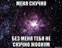 меня скучно без меня тебя не скучно жоонум