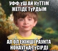 уфф үш ай күттім жетіде тұрдым ал ол екінші раунта нокаутқа түсірді