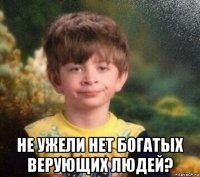  не ужели нет богатых верующих людей?