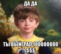 да да ты выйграл 100000000 $$$