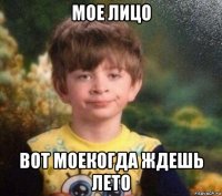 мое лицо вот моекогда ждешь лето