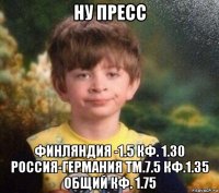 ну пресс финляндия -1.5 кф. 1.30 россия-германия тм.7.5 кф.1.35 общий кф. 1.75