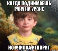 когда поднимаешь руку на уроке но училка игнорит