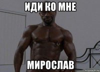 иди ко мне мирослав