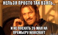 нельзя просто так взять... и не поехать 26 мая на премьеру warcraft