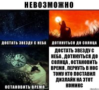 ДОСТАТЬ ЗВЕЗДУ С НЕБА , ДОТЯНУТЬСЯ ДО СОЛНЦА , ОСТАНОВИТЬ ВРЕМЯ , ПЕРНУТЬ В НОС ТОМУ КТО ПОСТАВИЛ ДИЗЛАЙК НА ЭТОТ КОМИКС