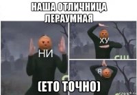 наша отличница лераумная (ето точно)