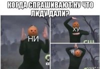 когда спрашивают:ну что лиду дали? 