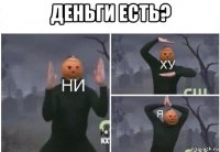 деньги есть? 