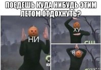 поедешь куда нибудь этим летом отдохнуть? 