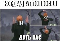 когда друг попросил дать пас