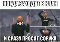 когда заходят в клан и сразу просят сорука