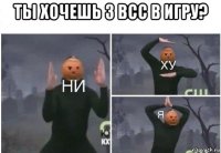 ты хочешь 3 всс в игру? 