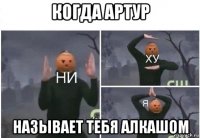 когда артур называет тебя алкашом