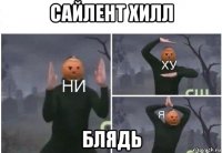 сайлент хилл блядь